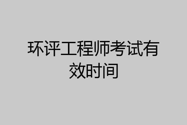 环评工程师考试有效时间