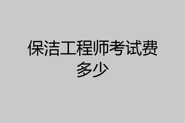 保洁工程师考试费多少
