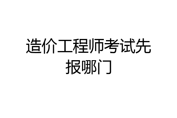 造价工程师考试先报哪门
