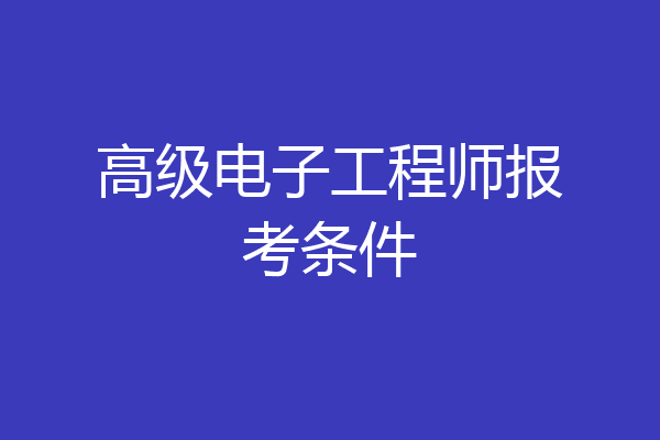 高级电子工程师报考条件