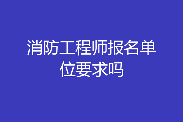 消防工程师报名单位要求吗
