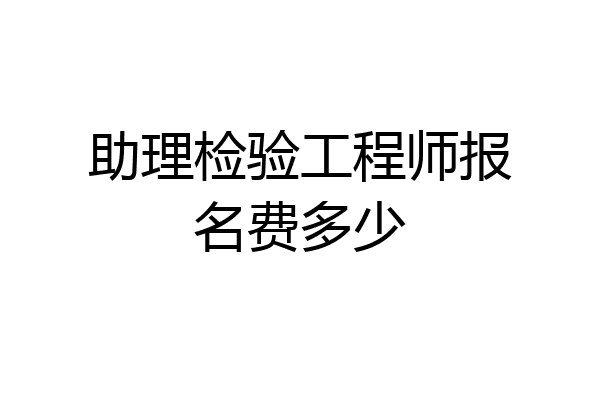 助理检验工程师报名费多少