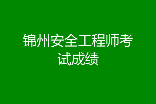 锦州安全工程师考试成绩