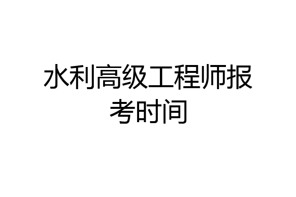 水利高级工程师报考时间