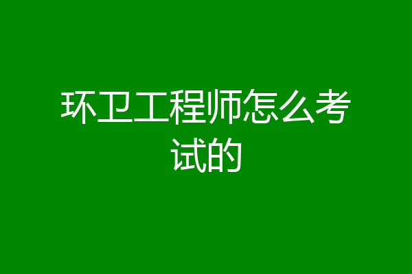 环卫工程师怎么考试的