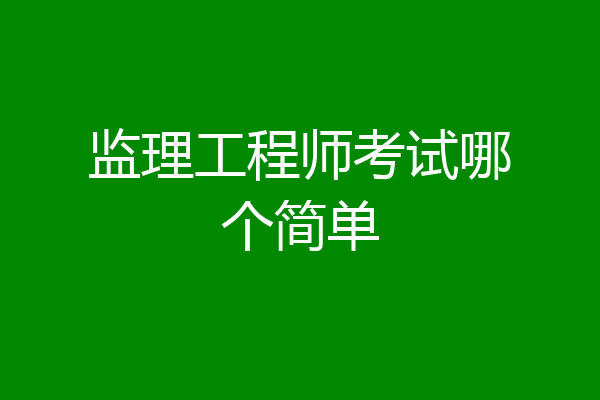 监理工程师考试哪个简单
