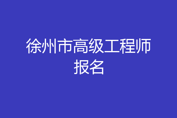徐州市高级工程师报名