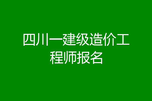 四川一建级造价工程师报名