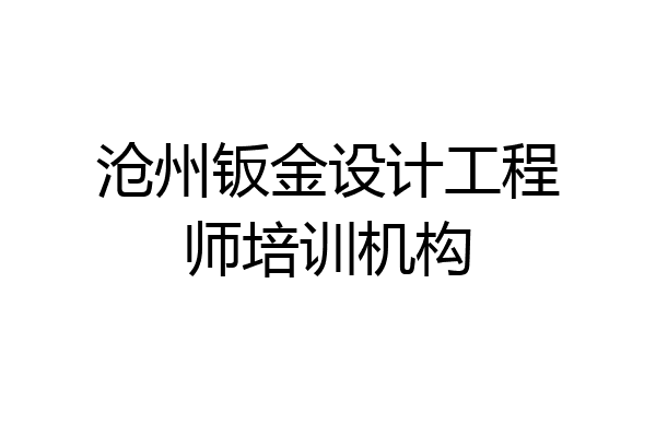 沧州钣金设计工程师培训机构