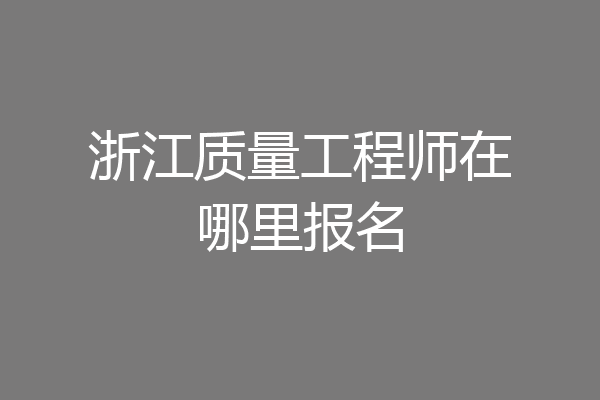浙江质量工程师在哪里报名