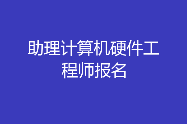 助理计算机硬件工程师报名