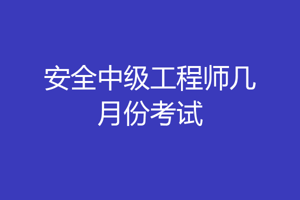 安全中级工程师几月份考试
