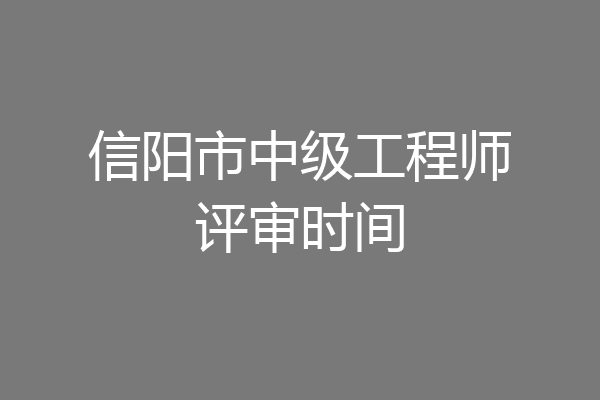 信阳市中级工程师评审时间
