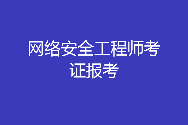 网络安全工程师考证报考