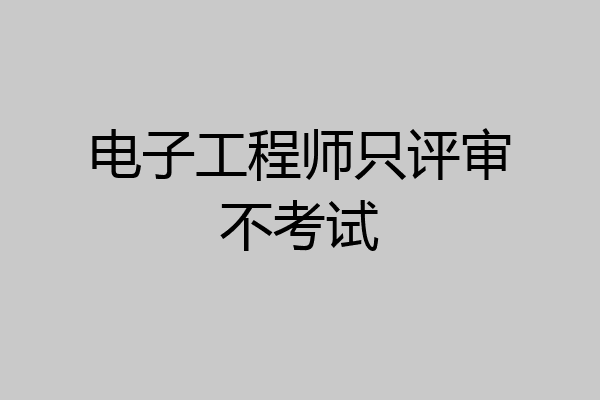 电子工程师只评审不考试