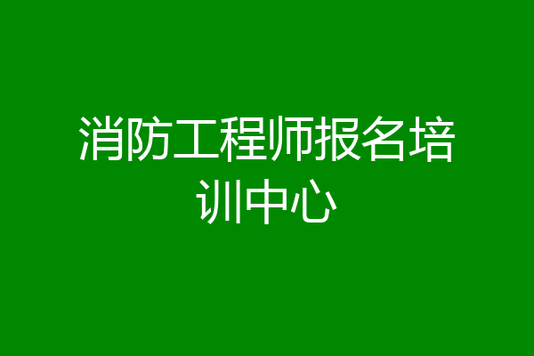 消防工程师报名培训中心