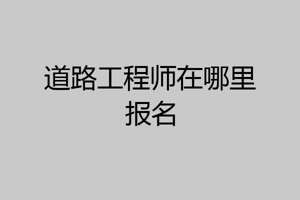 道路工程师在哪里报名