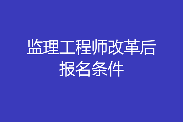 监理工程师改革后报名条件