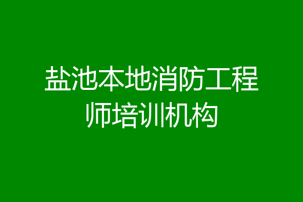 盐池本地消防工程师培训机构