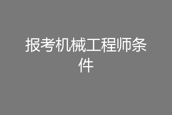 报考机械工程师条件