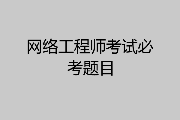 网络工程师考试必考题目