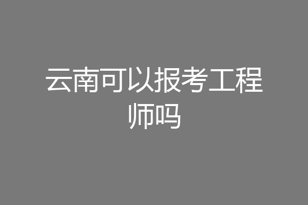 云南可以报考工程师吗