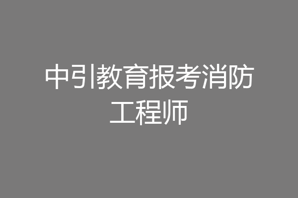 中引教育报考消防工程师