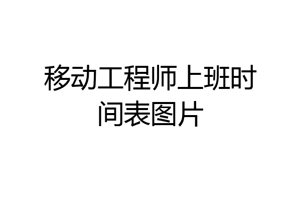 移动工程师上班时间表图片