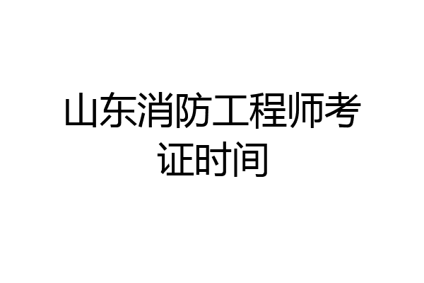 山东消防工程师考证时间