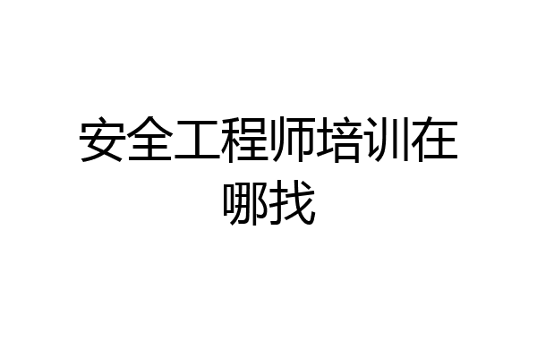 安全工程师培训在哪找