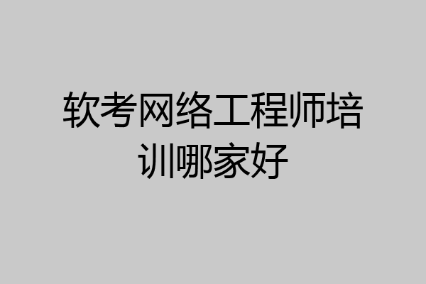 软考网络工程师培训哪家好