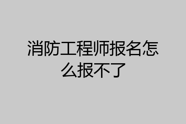 消防工程师报名怎么报不了