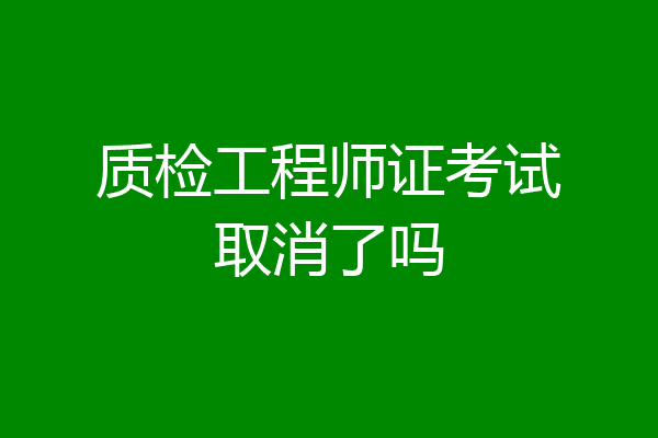 质检工程师证考试取消了吗
