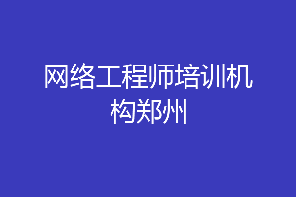 网络工程师培训机构郑州