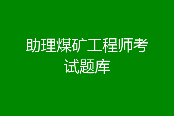 助理煤矿工程师考试题库
