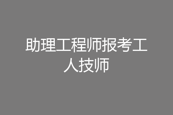 助理工程师报考工人技师