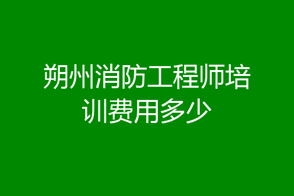 朔州消防工程师培训费用多少