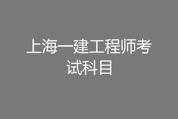 上海一建工程师考试科目