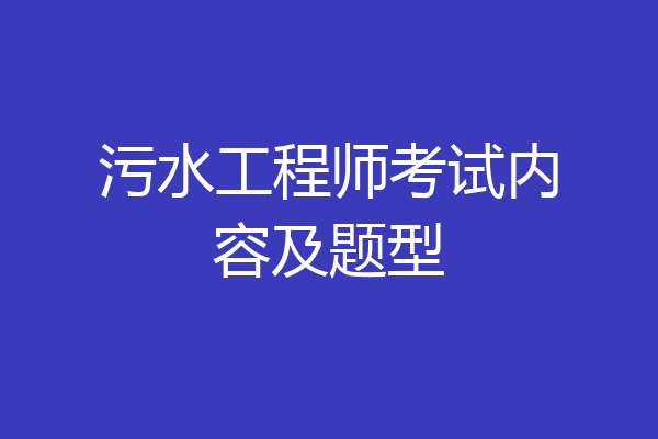 污水工程师考试内容及题型