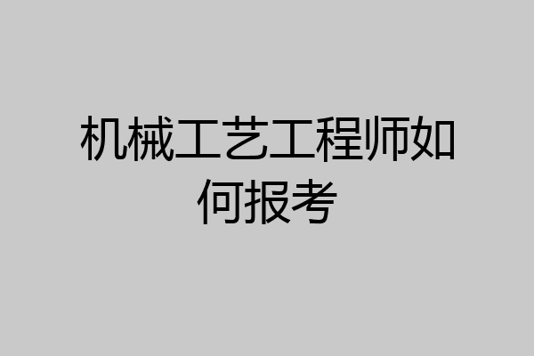 机械工艺工程师如何报考