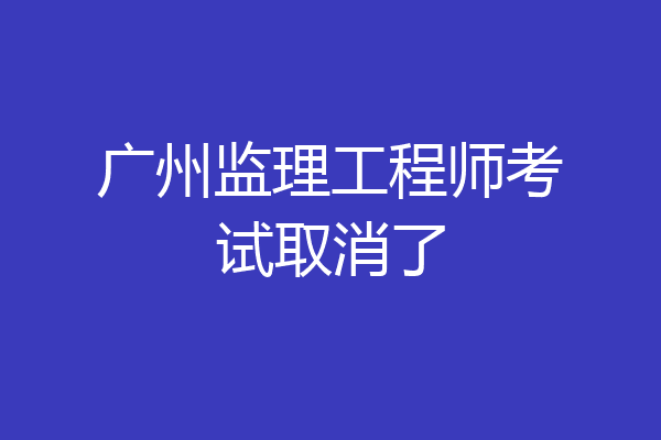 广州监理工程师考试取消了
