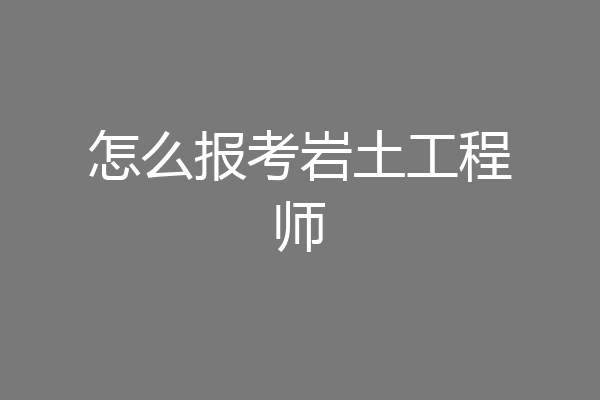 怎么报考岩土工程师