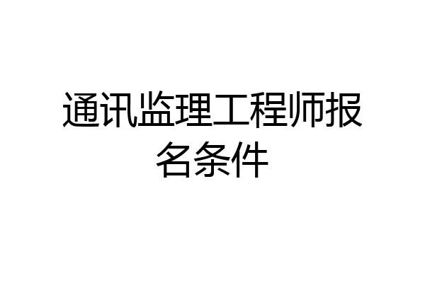 通讯监理工程师报名条件