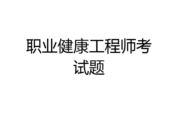 职业健康工程师考试题