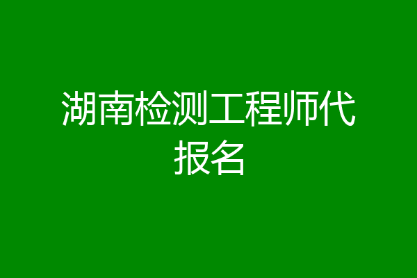 湖南检测工程师代报名