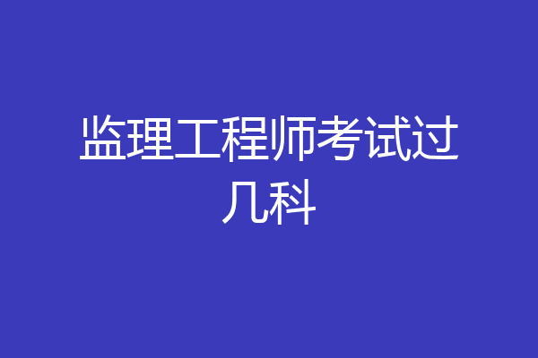 监理工程师考试过几科