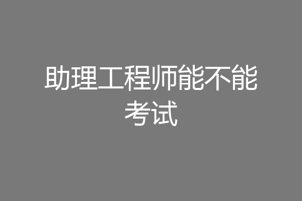 助理工程师能不能考试