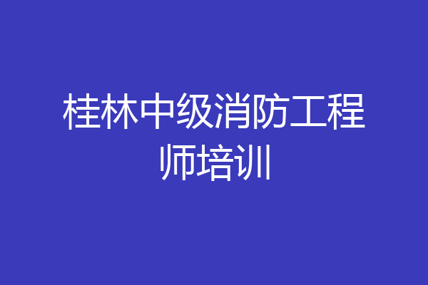 桂林中级消防工程师培训