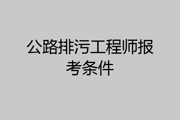 公路排污工程师报考条件