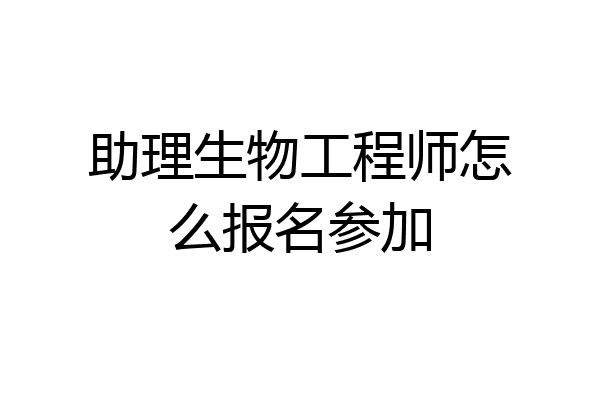 助理生物工程师怎么报名参加